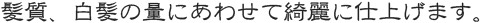 髪質、白髪の量にあわせて綺麗に仕上げます。
