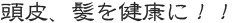 頭皮、髪を健康に！！